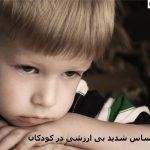 احساس شدید بی ارزشی در کودکان